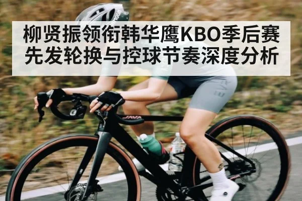 柳贤振领衔韩华鹰KBO季后赛先发轮换与控球节奏深度分析
